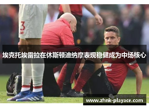 埃克托埃雷拉在休斯顿迪纳摩表现稳健成为中场核心 埃克托埃雷拉在休斯顿迪纳摩表现稳健成为中场核心