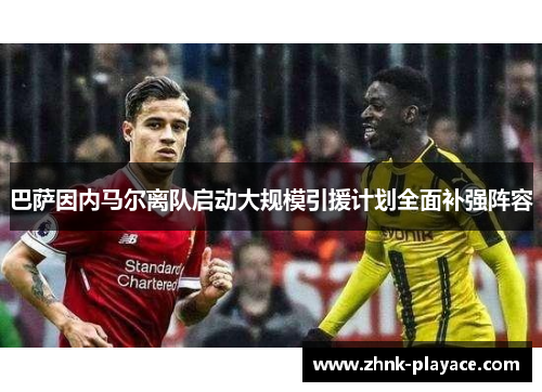 巴萨因内马尔离队启动大规模引援计划全面补强阵容