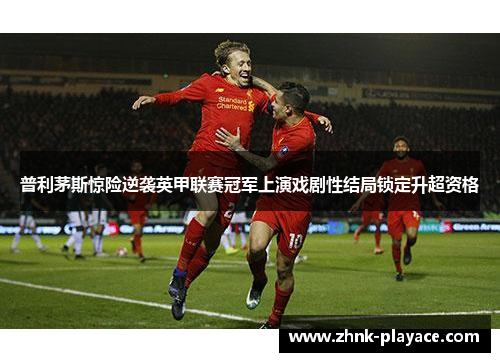 普利茅斯惊险逆袭英甲联赛冠军上演戏剧性结局锁定升超资格 普利茅斯惊险逆袭英甲联赛冠军上演戏剧性结局锁定升超资格
