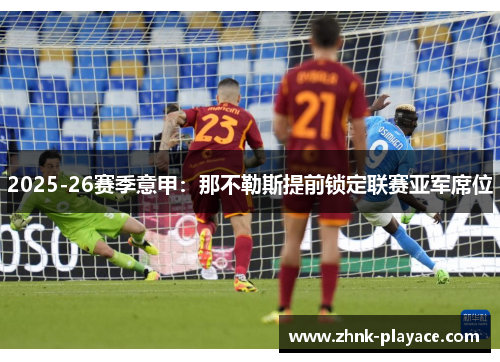2025-26赛季意甲:那不勒斯提前锁定联赛亚军席位 2025-26赛季意甲:那不勒斯提前锁定联赛亚军席位