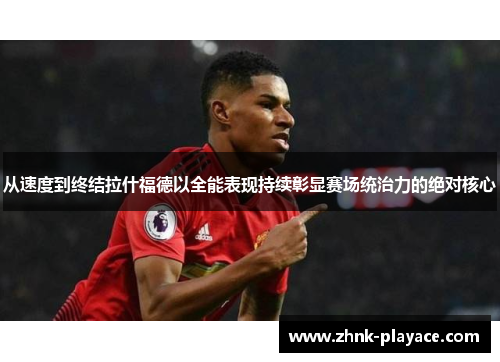 从速度到终结拉什福德以全能表现持续彰显赛场统治力的绝对核心