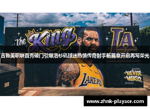 吉鲁美职联首秀破门引爆洛杉矶球迷热情传奇射手新篇章开启再写荣光