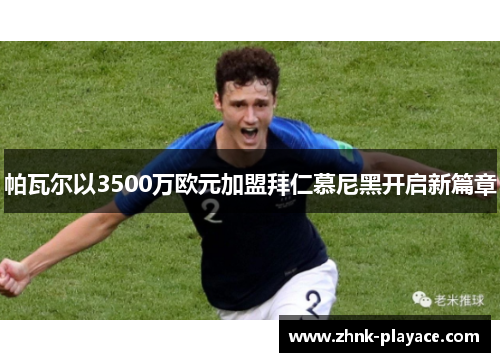 帕瓦尔以3500万欧元加盟拜仁慕尼黑开启新篇章