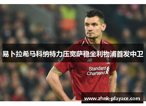 易卜拉希马科纳特力压宽萨稳坐利物浦首发中卫