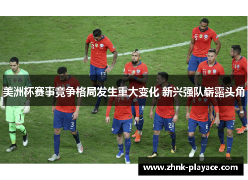 美洲杯赛事竞争格局发生重大变化 新兴强队崭露头角