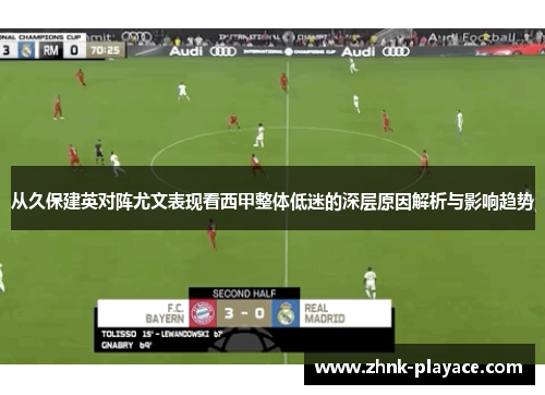 从久保建英对阵尤文表现看西甲整体低迷的深层原因解析与影响趋势