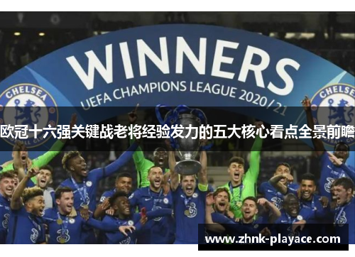 欧冠十六强关键战老将经验发力的五大核心看点全景前瞻 欧冠十六强关键战老将经验发力的五大核心看点全景前瞻