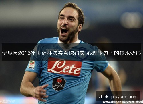 伊瓜因2015年美洲杯决赛点球罚失 心理压力下的技术变形 伊瓜因2015年美洲杯决赛点球罚失 心理压力下的技术变形